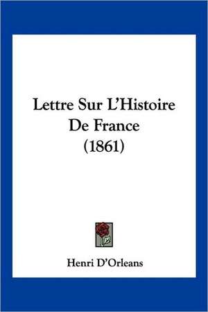 Lettre Sur L'Histoire De France (1861) de Henri D'Orleans