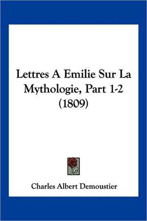 Lettres A Emilie Sur La Mythologie, Part 1-2 (1809) de Charles Albert Demoustier