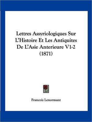 Lettres Assyriologiques Sur L'Histoire Et Les Antiquites De L'Asie Anterieure V1-2 (1871) de Francois Lenormant