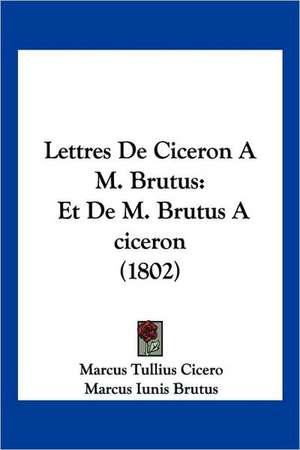 Lettres De Ciceron A M. Brutus de Marcus Tullius Cicero