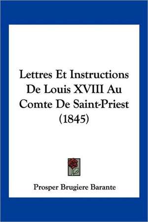 Lettres Et Instructions De Louis XVIII Au Comte De Saint-Priest (1845) de Prosper Brugiere Barante