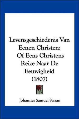 Levensgeschiedenis Van Eenen Christen de Johannes Samuel Swaan