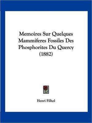 Memoires Sur Quelques Mammiferes Fossiles Des Phosphorites Du Quercy (1882) de Henri Filhol