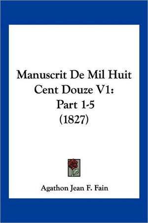 Manuscrit de Mil Huit Cent Douze V1 de Agathon Jean Francois Fain