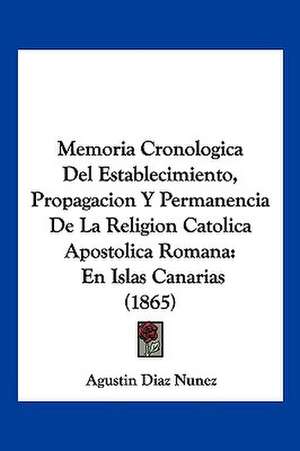 Memoria Cronologica Del Establecimiento, Propagacion Y Permanencia De La Religion Catolica Apostolica Romana de Agustin Diaz Nunez