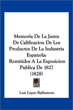 Memoria De La Junta De Calificacion De Los Productos De La Industria Espanola de Luis Lopez Ballesteros