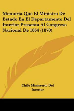 Memoria Que El Ministro De Estado En El Departamento Del Interior Presenta Al Congreso Nacional De 1854 (1870) de Chile Ministerio Del Interior