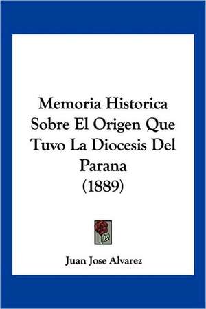 Memoria Historica Sobre El Origen Que Tuvo La Diocesis Del Parana (1889) de Juan Jose Alvarez