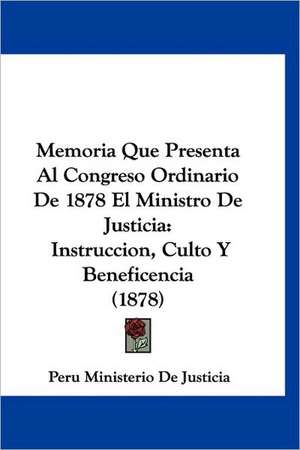 Memoria Que Presenta Al Congreso Ordinario De 1878 El Ministro De Justicia de Peru Ministerio De Justicia