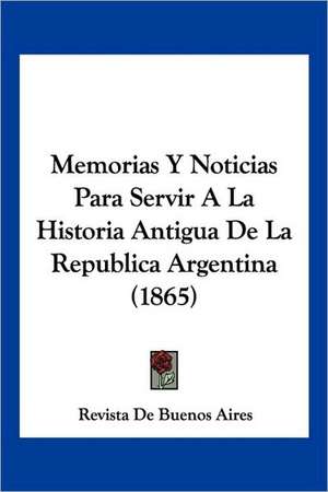 Memorias Y Noticias Para Servir A La Historia Antigua De La Republica Argentina (1865) de Revista De Buenos Aires