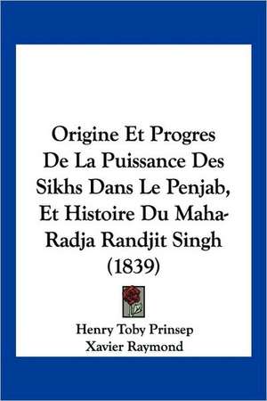 Origine Et Progres De La Puissance Des Sikhs Dans Le Penjab, Et Histoire Du Maha-Radja Randjit Singh (1839) de Henry Toby Prinsep