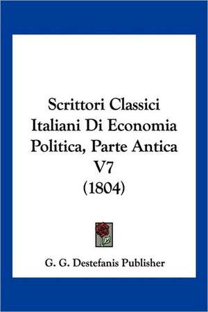 Scrittori Classici Italiani Di Economia Politica, Parte Antica V7 (1804) de G. G. Destefanis Publisher