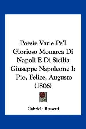 Poesie Varie Pe'l Glorioso Monarca Di Napoli E Di Sicilia Giuseppe Napoleone I de Gabriele Rossetti