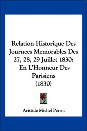 Relation Historique Des Journees Memorables Des 27, 28, 29 Juillet 1830 de Aristide-Michel Perrot