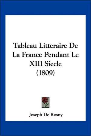 Tableau Litteraire De La France Pendant Le XIII Siecle (1809) de Joseph De Rosny