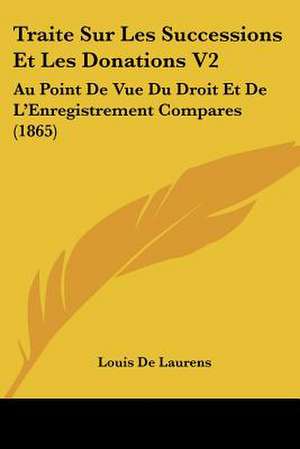 Traite Sur Les Successions Et Les Donations V2 de Louis De Laurens