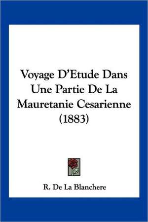 Voyage D'Etude Dans Une Partie De La Mauretanie Cesarienne (1883) de R. De La Blanchere