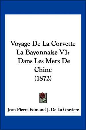 Voyage De La Corvette La Bayonnaise V1 de Jean Pierre Edmond J. De La Graviere