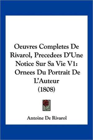 Oeuvres Completes De Rivarol, Precedees D'Une Notice Sur Sa Vie V1 de Antoine De Rivarol