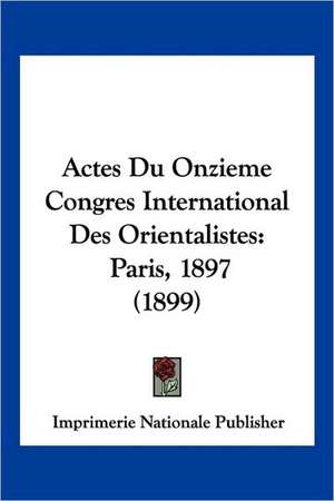 Actes Du Onzieme Congres International Des Orientalistes de Imprimerie Nationale Publisher