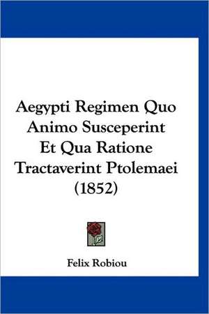 Aegypti Regimen Quo Animo Susceperint Et Qua Ratione Tractaverint Ptolemaei (1852) de Felix Robiou