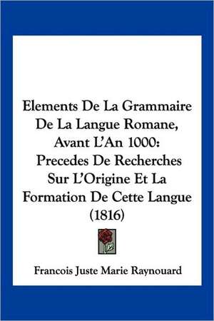 Elements de La Grammaire de La Langue Romane, Avant L'An 1000 de Francois Juste Marie Raynouard