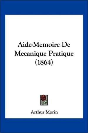 Aide-Memoire De Mecanique Pratique (1864) de Arthur Morin