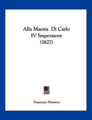 Alla Maesta Di Carlo IV Imperatore (1827) de Francesco Petrarca