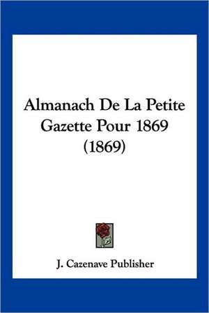 Almanach De La Petite Gazette Pour 1869 (1869) de J. Cazenave Publisher