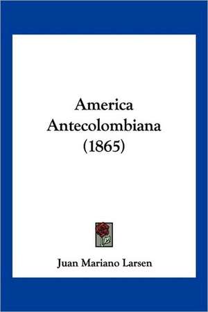 America Antecolombiana (1865) de Juan Mariano Larsen