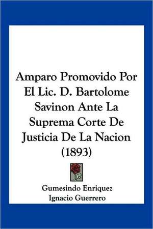 Amparo Promovido Por El Lic. D. Bartolome Savinon Ante La Suprema Corte De Justicia De La Nacion (1893) de Gumesindo Enriquez