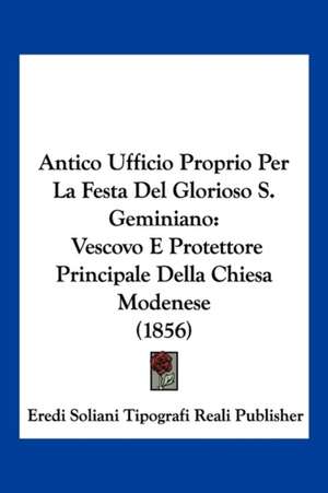 Antico Ufficio Proprio Per La Festa Del Glorioso S. Geminiano de Eredi Soliani Tipografi Reali Publisher