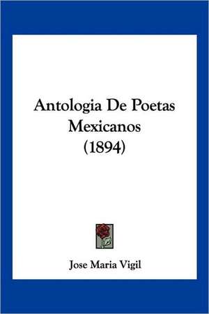 Antologia De Poetas Mexicanos (1894) de Jose Maria Vigil