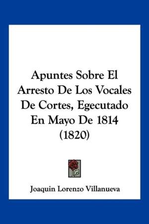 Apuntes Sobre El Arresto De Los Vocales De Cortes, Egecutado En Mayo De 1814 (1820) de Joaquin Lorenzo Villanueva