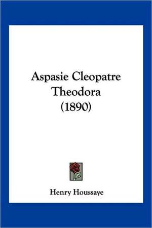 Aspasie Cleopatre Theodora (1890) de Henry Houssaye