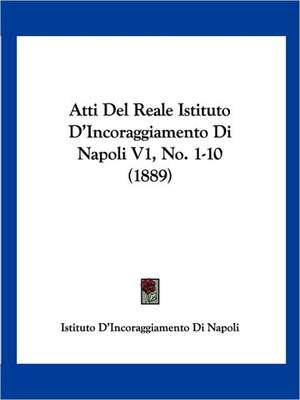 Atti Del Reale Istituto D'Incoraggiamento Di Napoli V1, No. 1-10 (1889) de Istituto D'Incoraggiamento Di Napoli