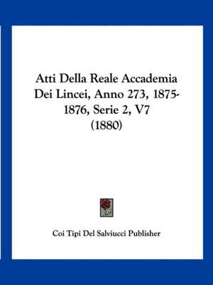 Atti Della Reale Accademia Dei Lincei, Anno 273, 1875-1876, Serie 2, V7 (1880) de Coi Tipi Del Salviucci Publisher