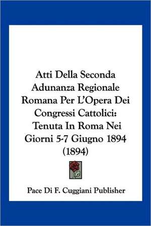 Atti Della Seconda Adunanza Regionale Romana Per L'Opera Dei Congressi Cattolici de Pace Di F. Cuggiani Publisher