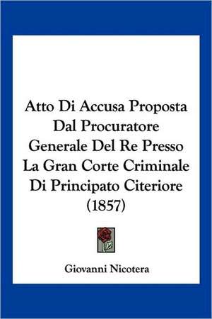 Atto Di Accusa Proposta Dal Procuratore Generale Del Re Presso La Gran Corte Criminale Di Principato Citeriore (1857) de Giovanni Nicotera