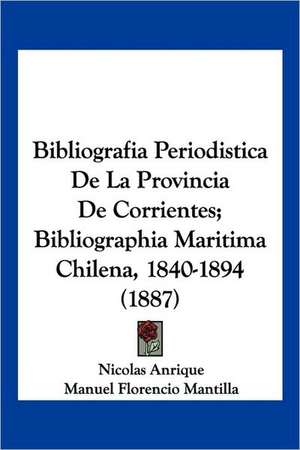 Bibliografia Periodistica De La Provincia De Corrientes; Bibliographia Maritima Chilena, 1840-1894 (1887) de Nicolas Anrique