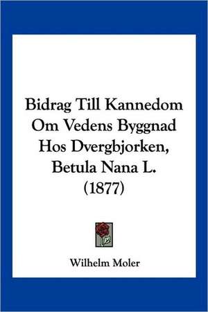 Bidrag Till Kannedom Om Vedens Byggnad Hos Dvergbjorken, Betula Nana L. (1877) de Wilhelm Moler