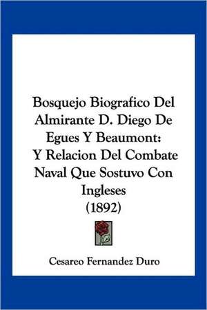 Bosquejo Biografico Del Almirante D. Diego De Egues Y Beaumont de Cesareo Fernandez Duro