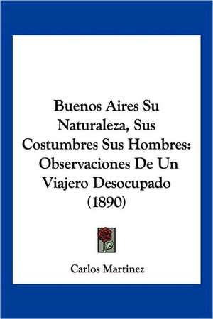 Buenos Aires Su Naturaleza, Sus Costumbres Sus Hombres de Carlos Martinez