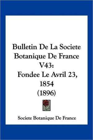 Bulletin De La Societe Botanique De France V43 de Societe Botanique De France