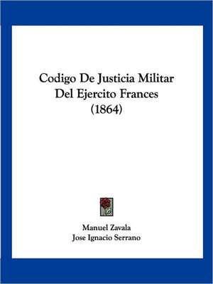 Codigo De Justicia Militar Del Ejercito Frances (1864) de Manuel Zavala