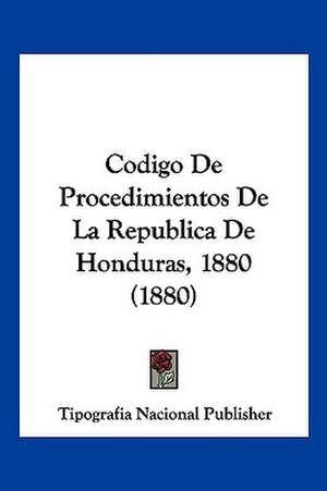 Codigo De Procedimientos De La Republica De Honduras, 1880 (1880) de Tipografia Nacional Publisher