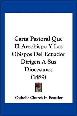 Carta Pastoral Que El Arzobispo Y Los Obispos Del Ecuador Dirigen A Sus Diocesanos (1889) de Catholic Church In Ecuador