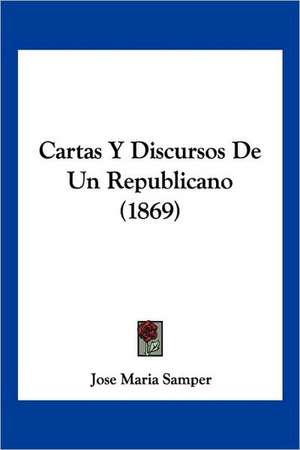 Cartas Y Discursos De Un Republicano (1869) de Jose Maria Samper