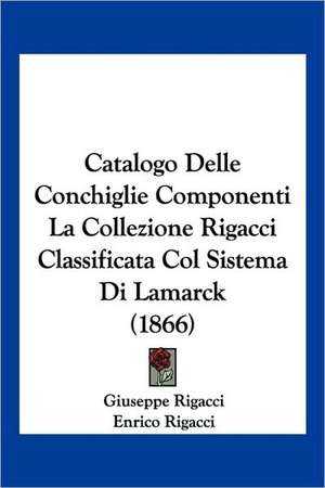 Catalogo Delle Conchiglie Componenti La Collezione Rigacci Classificata Col Sistema Di Lamarck (1866) de Giuseppe Rigacci