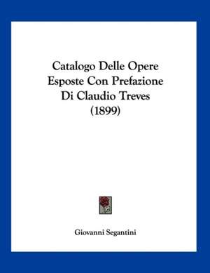 Catalogo Delle Opere Esposte Con Prefazione Di Claudio Treves (1899) de Giovanni Segantini